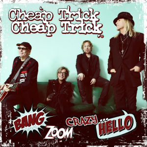 Cheap Trick – Rockford, Illinois’ Favorite Sons Return with Bang, Zoom, Crazy… Hello!
